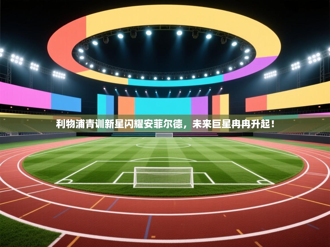 利物浦青训新星闪耀安菲尔德,未来巨星冉冉升起! 第1张