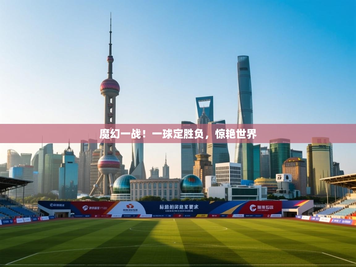 魔幻一战！一球定胜负，惊艳世界  第1张