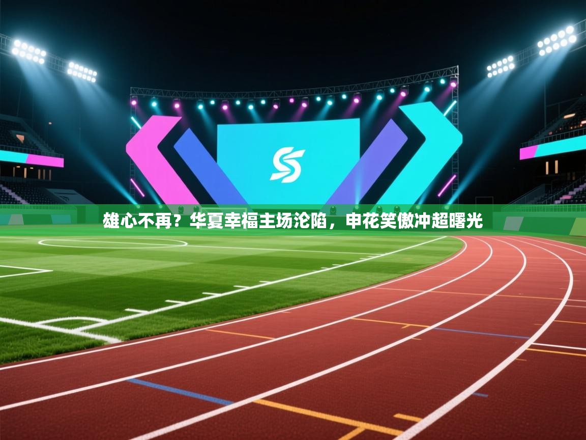 雄心不再？华夏幸福主场沦陷，申花笑傲冲超曙光  第2张
