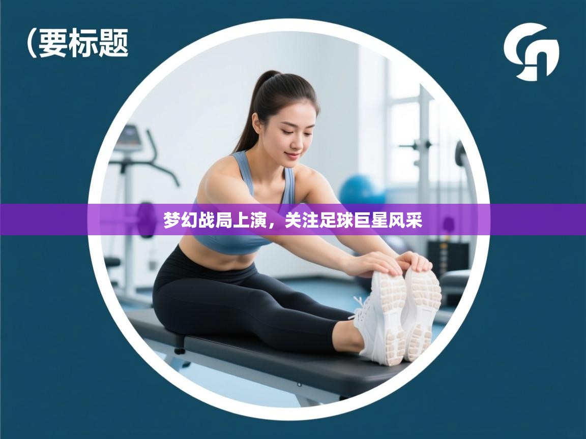 梦幻战局上演，关注足球巨星风采  第2张